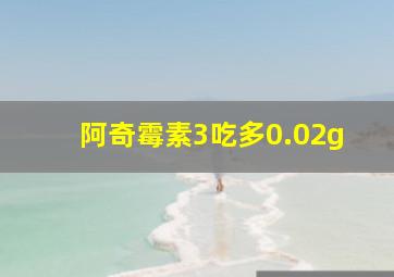 阿奇霉素3吃多0.02g