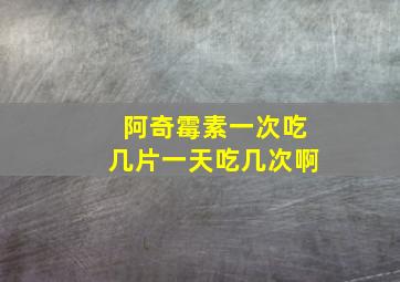 阿奇霉素一次吃几片一天吃几次啊