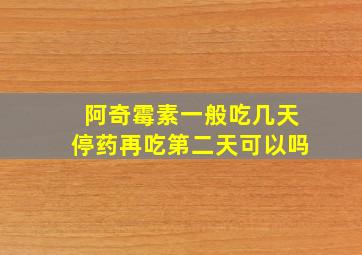 阿奇霉素一般吃几天停药再吃第二天可以吗