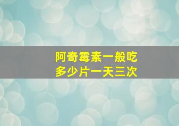 阿奇霉素一般吃多少片一天三次