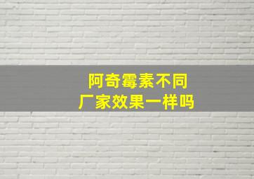 阿奇霉素不同厂家效果一样吗