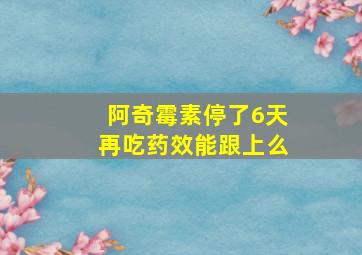 阿奇霉素停了6天再吃药效能跟上么