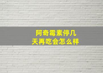 阿奇霉素停几天再吃会怎么样