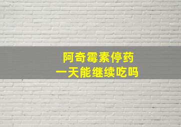 阿奇霉素停药一天能继续吃吗