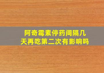 阿奇霉素停药间隔几天再吃第二次有影响吗