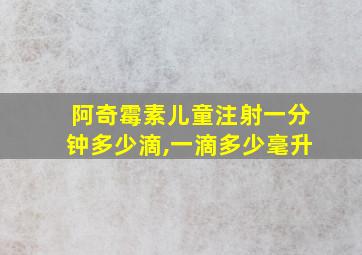 阿奇霉素儿童注射一分钟多少滴,一滴多少毫升