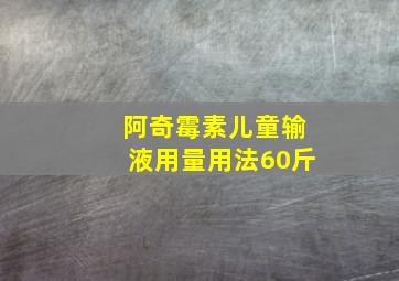 阿奇霉素儿童输液用量用法60斤