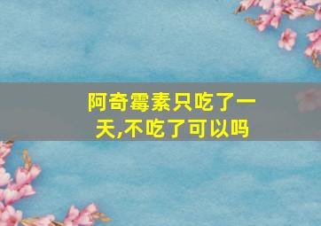 阿奇霉素只吃了一天,不吃了可以吗