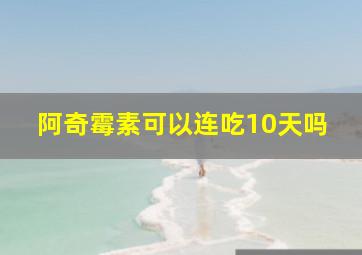 阿奇霉素可以连吃10天吗