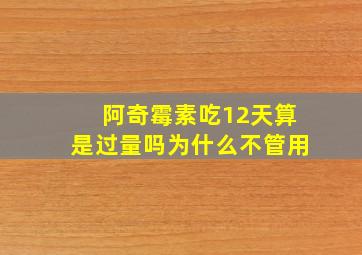 阿奇霉素吃12天算是过量吗为什么不管用