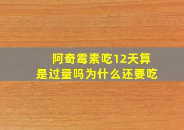 阿奇霉素吃12天算是过量吗为什么还要吃