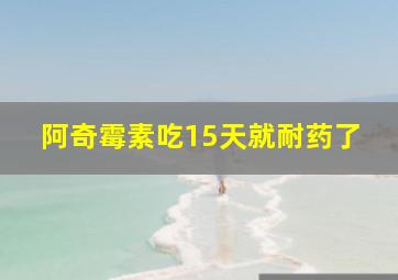 阿奇霉素吃15天就耐药了