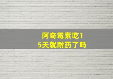 阿奇霉素吃15天就耐药了吗