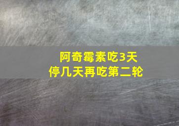 阿奇霉素吃3天停几天再吃第二轮