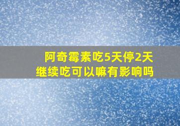 阿奇霉素吃5天停2天继续吃可以嘛有影响吗