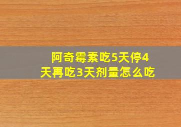 阿奇霉素吃5天停4天再吃3天剂量怎么吃