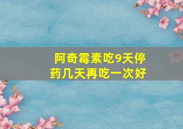 阿奇霉素吃9天停药几天再吃一次好