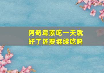 阿奇霉素吃一天就好了还要继续吃吗