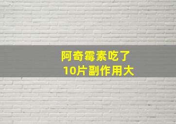 阿奇霉素吃了10片副作用大