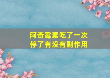 阿奇霉素吃了一次停了有没有副作用