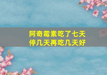 阿奇霉素吃了七天停几天再吃几天好