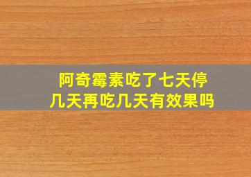 阿奇霉素吃了七天停几天再吃几天有效果吗