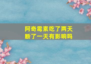 阿奇霉素吃了两天断了一天有影响吗