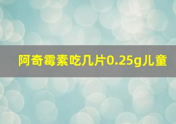 阿奇霉素吃几片0.25g儿童