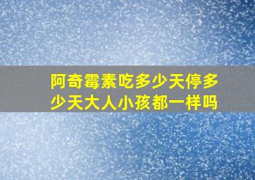 阿奇霉素吃多少天停多少天大人小孩都一样吗