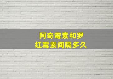 阿奇霉素和罗红霉素间隔多久