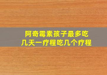 阿奇霉素孩子最多吃几天一疗程吃几个疗程