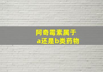 阿奇霉素属于a还是b类药物