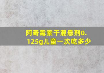 阿奇霉素干混悬剂0.125g儿童一次吃多少