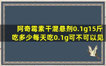 阿奇霉素干混悬剂0.1g15斤吃多少每天吃0.1g可不可以见