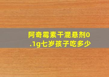 阿奇霉素干混悬剂0.1g七岁孩子吃多少