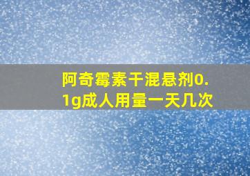 阿奇霉素干混悬剂0.1g成人用量一天几次