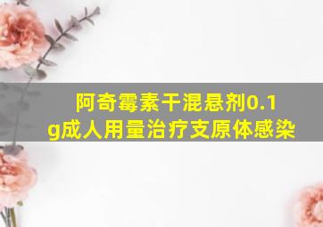 阿奇霉素干混悬剂0.1g成人用量治疗支原体感染