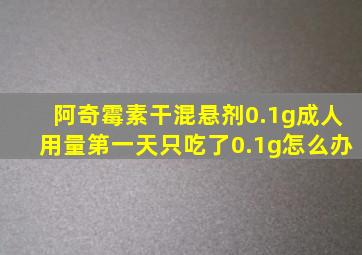 阿奇霉素干混悬剂0.1g成人用量第一天只吃了0.1g怎么办