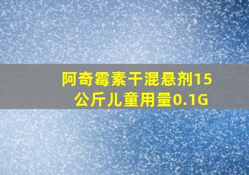 阿奇霉素干混悬剂15公斤儿童用量0.1G