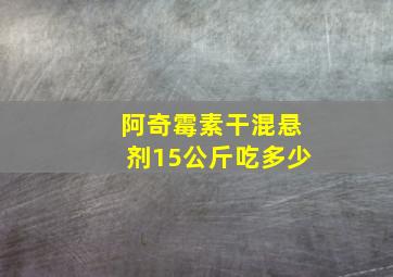 阿奇霉素干混悬剂15公斤吃多少