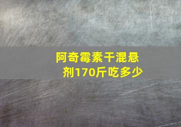 阿奇霉素干混悬剂170斤吃多少