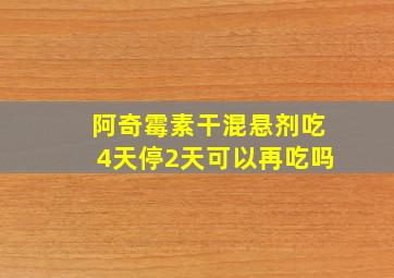 阿奇霉素干混悬剂吃4天停2天可以再吃吗