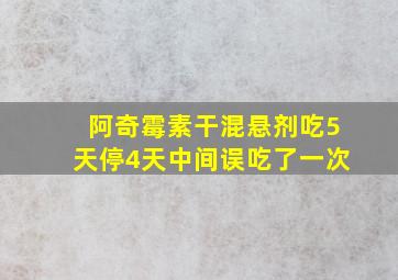 阿奇霉素干混悬剂吃5天停4天中间误吃了一次