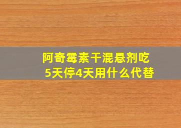 阿奇霉素干混悬剂吃5天停4天用什么代替