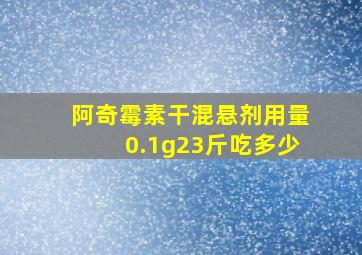 阿奇霉素干混悬剂用量0.1g23斤吃多少