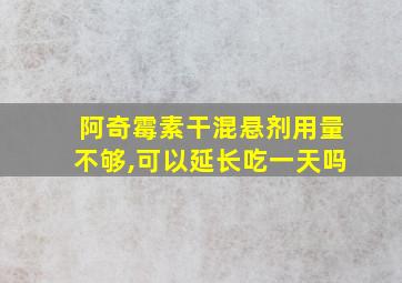 阿奇霉素干混悬剂用量不够,可以延长吃一天吗