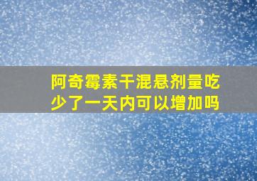 阿奇霉素干混悬剂量吃少了一天内可以增加吗