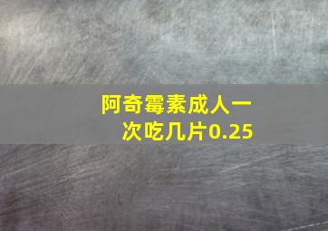 阿奇霉素成人一次吃几片0.25