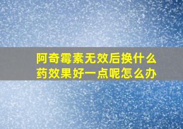 阿奇霉素无效后换什么药效果好一点呢怎么办