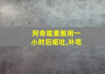 阿奇霉素服用一小时后呕吐,补吃